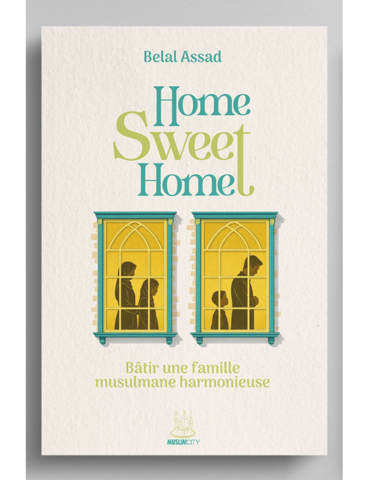 NOUVEAU Home Sweet Home - Bâtir une famille musulmane harmonieuse - Belal Assad - MuslimCity